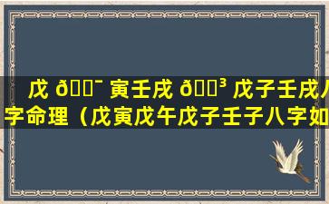 戊 🐯 寅壬戌 🐳 戊子壬戌八字命理（戊寅戊午戊子壬子八字如何）